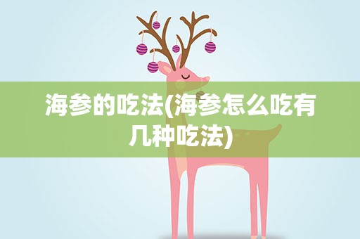 海参的吃法(海参怎么吃有几种吃法)
