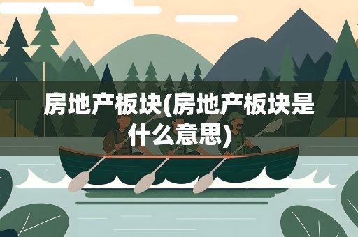 房地产板块(房地产板块是什么意思)