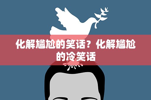 化解尴尬的笑话？化解尴尬的冷笑话