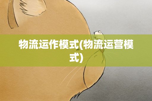 物流运作模式(物流运营模式)