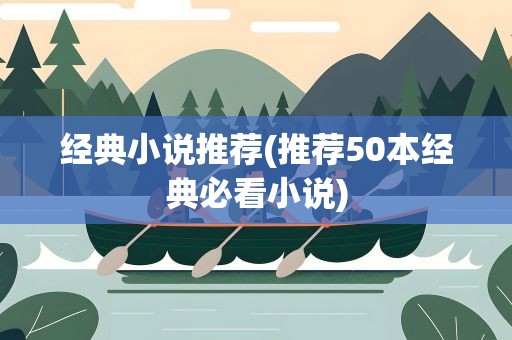 经典小说推荐(推荐50本经典必看小说)