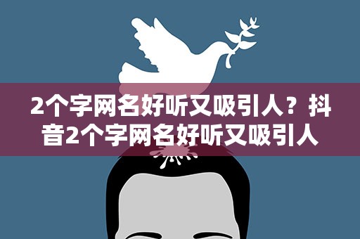 2个字网名好听又吸引人？抖音2个字网名好听又吸引人