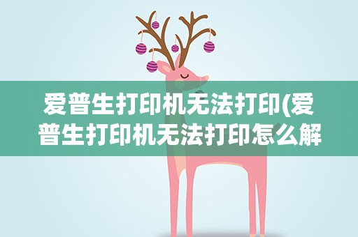 爱普生打印机无法打印(爱普生打印机无法打印怎么解决)
