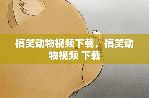 搞笑动物视频下载，搞笑动物视频 下载