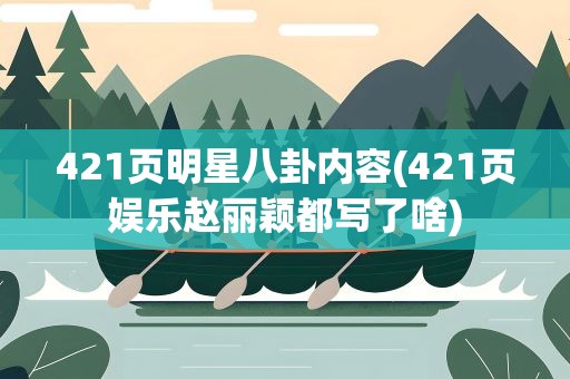 421页明星八卦内容(421页娱乐赵丽颖都写了啥)