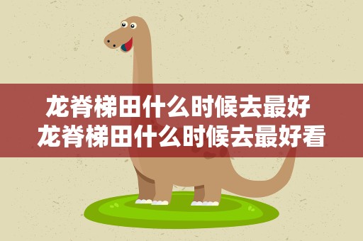 龙脊梯田什么时候去最好 龙脊梯田什么时候去最好看