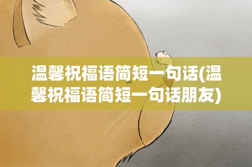 温馨祝福语简短一句话(温馨祝福语简短一句话朋友)