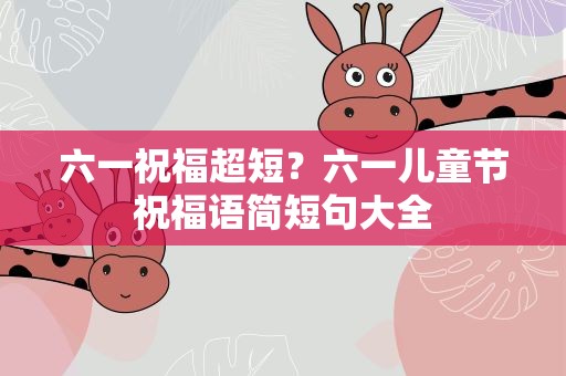 六一祝福超短？六一儿童节祝福语简短句大全