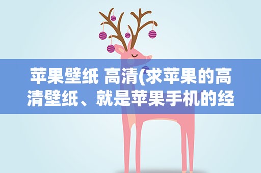 苹果壁纸 高清(求苹果的高清壁纸、就是苹果手机的经典壁纸、)