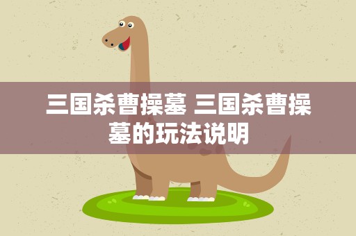 三国杀曹操墓 三国杀曹操墓的玩法说明