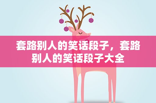 套路别人的笑话段子，套路别人的笑话段子大全