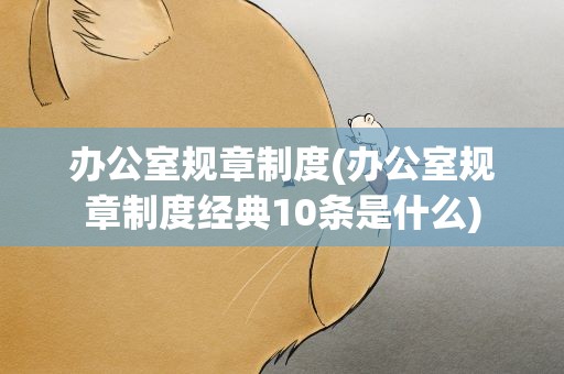 办公室规章制度(办公室规章制度经典10条是什么)