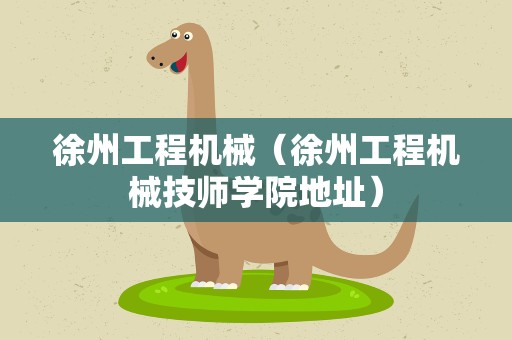 徐州工程机械（徐州工程机械技师学院地址）