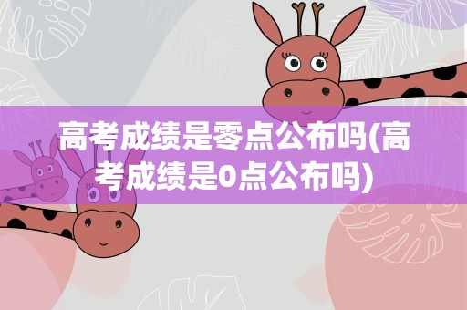 高考成绩是零点公布吗(高考成绩是0点公布吗)
