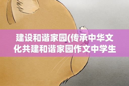 建设和谐家园(传承中华文化共建和谐家园作文中学生的)