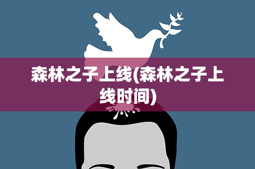 森林之子上线(森林之子上线时间)