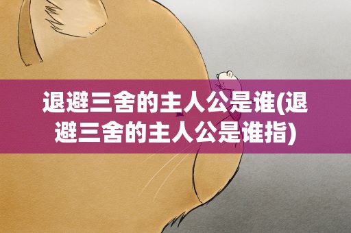 退避三舍的主人公是谁(退避三舍的主人公是谁指)