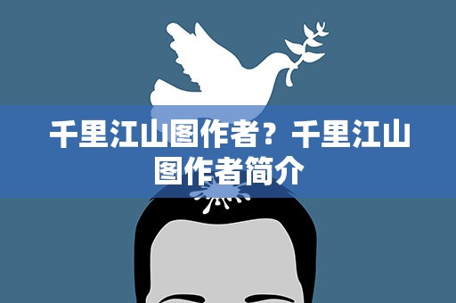千里江山图作者？千里江山图作者简介