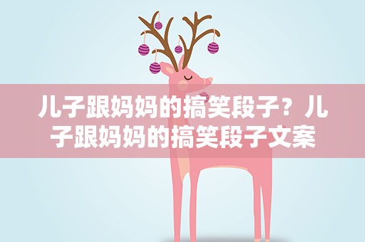 儿子跟妈妈的搞笑段子？儿子跟妈妈的搞笑段子文案