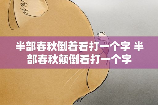 半部春秋倒着看打一个字 半部春秋颠倒看打一个字