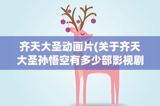 齐天大圣动画片(关于齐天大圣孙悟空有多少部影视剧或者电影)