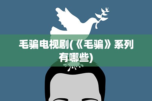 毛骗电视剧(《毛骗》系列有哪些)