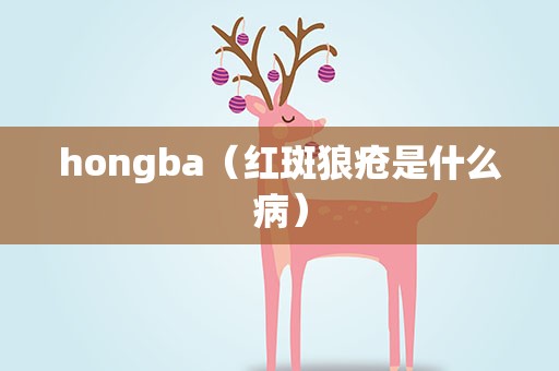 hongba（红斑狼疮是什么病）