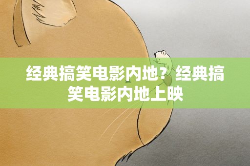 经典搞笑电影内地？经典搞笑电影内地上映