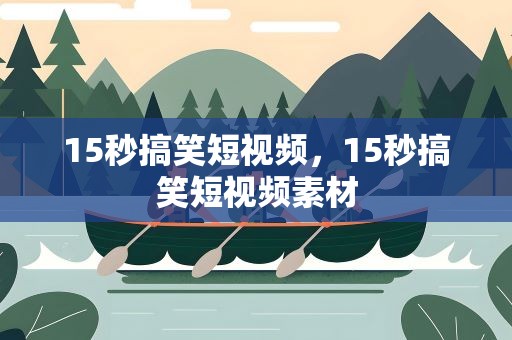 15秒搞笑短视频，15秒搞笑短视频素材