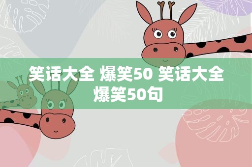 笑话大全 爆笑50 笑话大全 爆笑50句