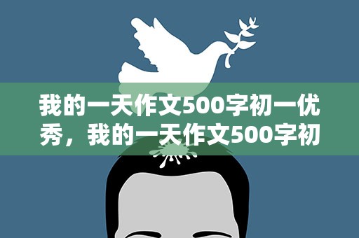 我的一天作文500字初一优秀，我的一天作文500字初一优秀作文