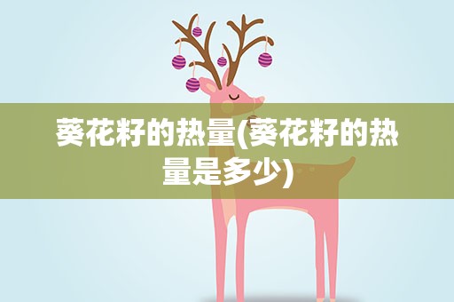 葵花籽的热量(葵花籽的热量是多少)