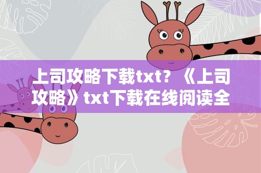 上司攻略下载txt？《上司攻略》txt下载在线阅读全文,求百度网盘云资源
