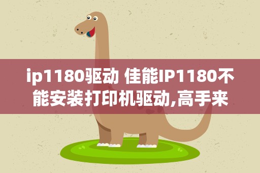 ip1180驱动 佳能IP1180不能安装打印机驱动,高手来看看。