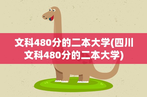 文科480分的二本大学(四川文科480分的二本大学)