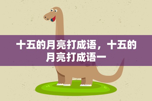 十五的月亮打成语，十五的月亮打成语一