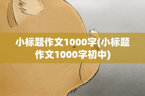 小标题作文1000字(小标题作文1000字初中)