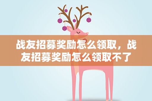 战友招募奖励怎么领取，战友招募奖励怎么领取不了