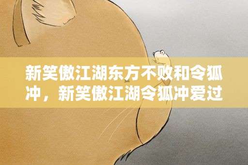 新笑傲江湖东方不败和令狐冲，新笑傲江湖令狐冲爱过东方不败吗