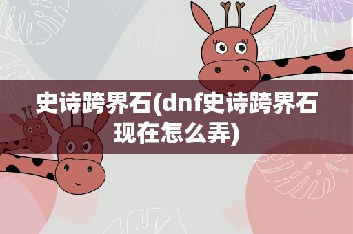 史诗跨界石(dnf史诗跨界石现在怎么弄)