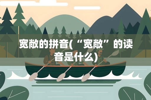 宽敞的拼音(“宽敞”的读音是什么)