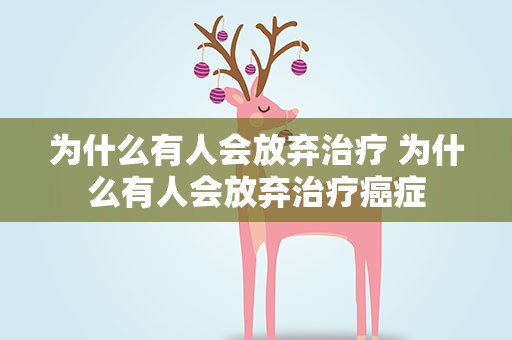 为什么有人会放弃治疗 为什么有人会放弃治疗癌症