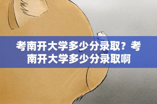 考南开大学多少分录取？考南开大学多少分录取啊