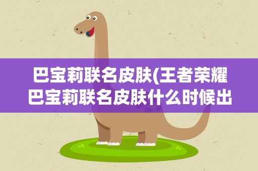 巴宝莉联名皮肤(王者荣耀巴宝莉联名皮肤什么时候出)
