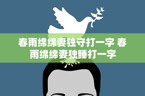 春雨绵绵妻独守打一字 春雨绵绵妻独睡打一字