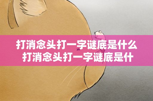 打消念头打一字谜底是什么 打消念头打一字谜底是什么字