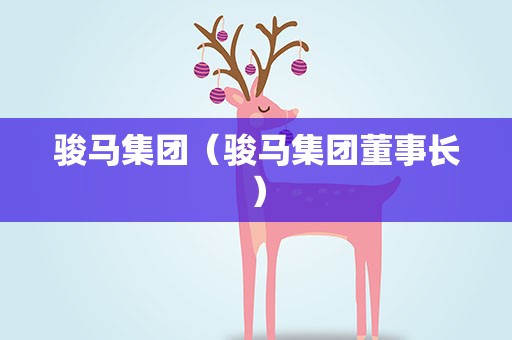 骏马集团（骏马集团董事长）