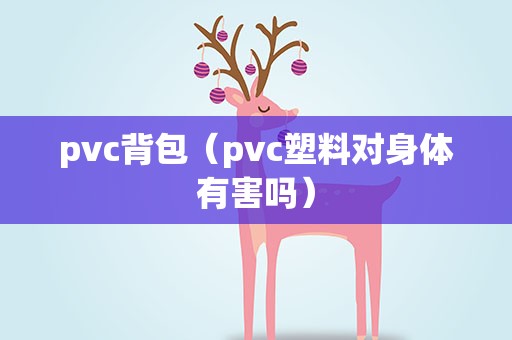 pvc背包（pvc塑料对身体有害吗）