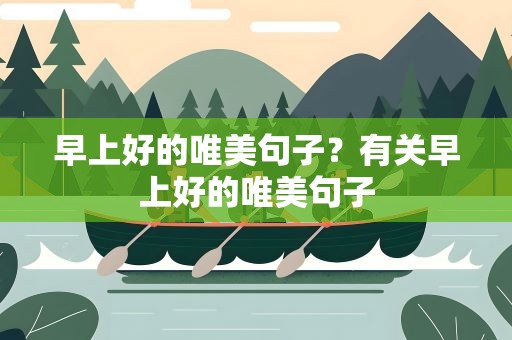 早上好的唯美句子？有关早上好的唯美句子