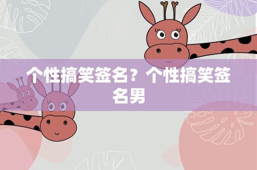 个性搞笑签名？个性搞笑签名男